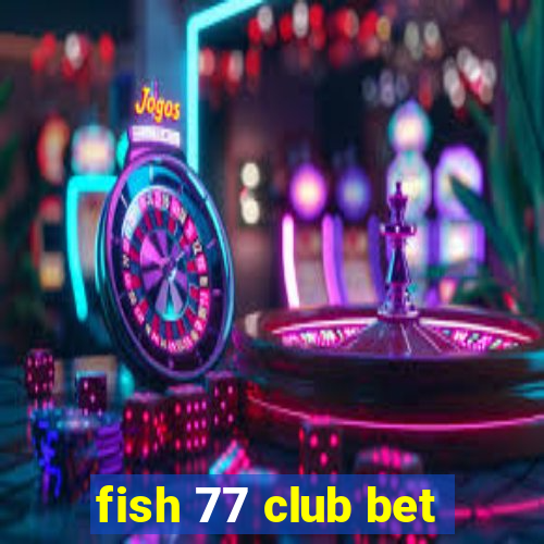 fish 77 club bet